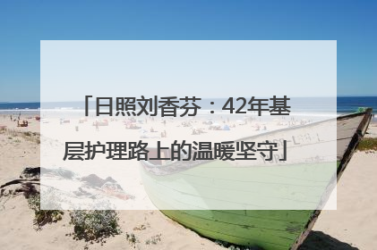 日照刘香芬：42年基层护理路上的温暖坚守