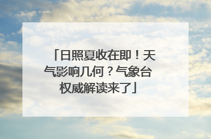 日照夏收在即！天气影响几何？气象台权威解读来了