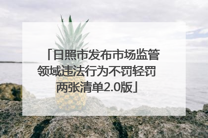 日照市发布市场监管领域违法行为不罚轻罚两张清单2.0版
