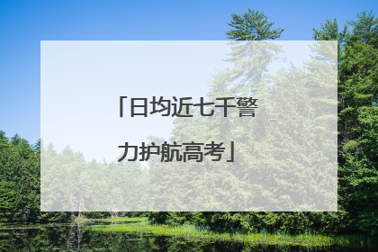 日均近七千警力护航高考