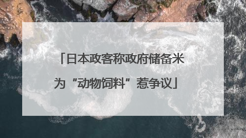 日本政客称政府储备米为“动物饲料”惹争议