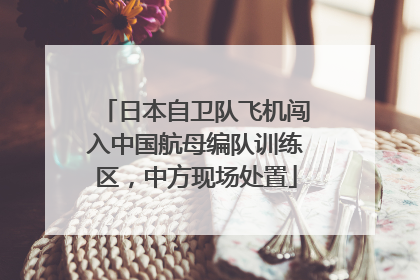 日本自卫队飞机闯入中国航母编队训练区，中方现场处置
