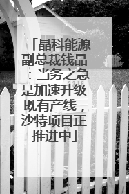 晶科能源副总裁钱晶：当务之急是加速升级既有产线，沙特项目正推进中