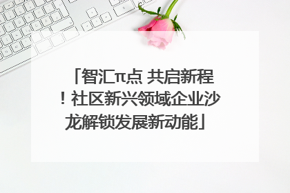 智汇π点 共启新程！社区新兴领域企业沙龙解锁发展新动能