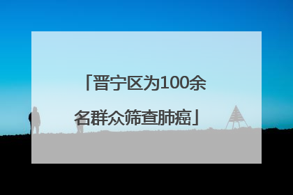 晋宁区为100余名群众筛查肺癌