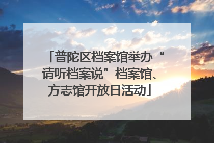 普陀区档案馆举办“请听档案说”档案馆、方志馆开放日活动