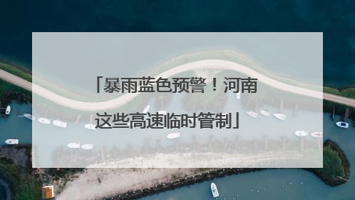暴雨蓝色预警！河南这些高速临时管制