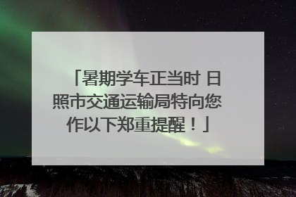 暑期学车正当时 日照市交通运输局特向您作以下郑重提醒！