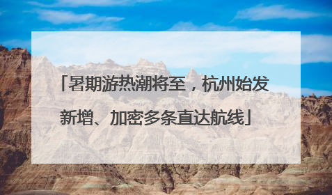 暑期游热潮将至，杭州始发新增、加密多条直达航线