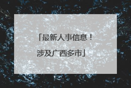 最新人事信息！涉及广西多市