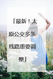 最新！太原公交多条线路重要调整
