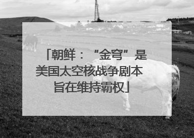 朝鲜：“金穹”是美国太空核战争剧本 旨在维持霸权