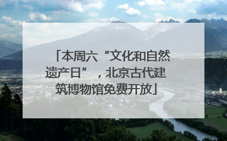 本周六“文化和自然遗产日”，北京古代建筑博物馆免费开放