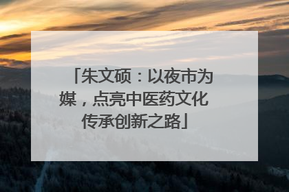 朱文硕：以夜市为媒，点亮中医药文化传承创新之路
