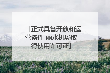 正式具备开放和运营条件 丽水机场取得使用许可证