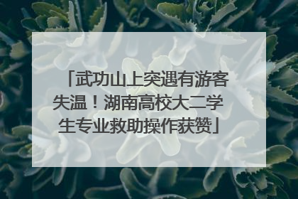武功山上突遇有游客失温！湖南高校大二学生专业救助操作获赞