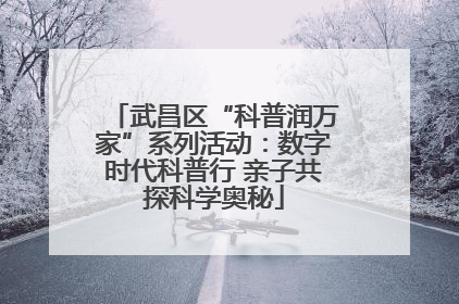 武昌区“科普润万家”系列活动：数字时代科普行 亲子共探科学奥秘