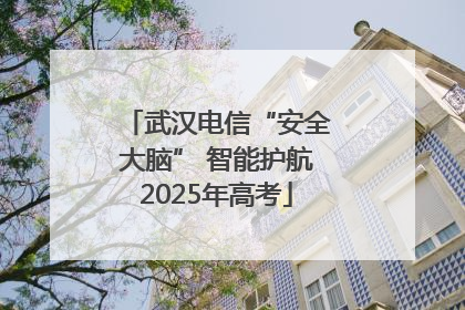 武汉电信“安全大脑” 智能护航2025年高考
