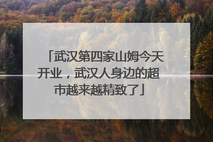 武汉第四家山姆今天开业，武汉人身边的超市越来越精致了