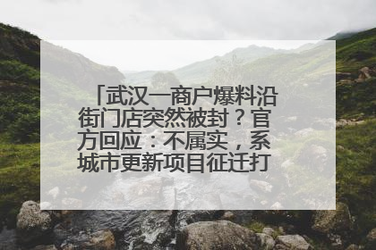 武汉一商户爆料沿街门店突然被封？官方回应：不属实，系城市更新项目征迁打围，此前已公示