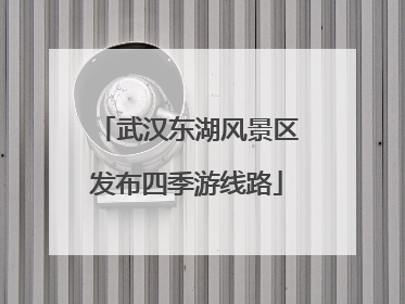 武汉东湖风景区发布四季游线路