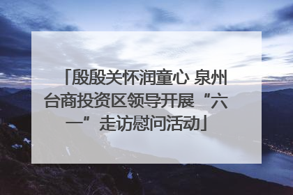 殷殷关怀润童心 泉州台商投资区领导开展“六一”走访慰问活动