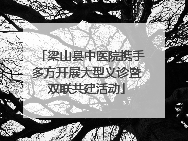梁山县中医院携手多方开展大型义诊暨双联共建活动