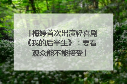 梅婷首次出演轻喜剧《我的后半生》：要看观众能不能接受