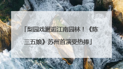 梨园戏邂逅江南园林！《陈三五娘》苏州首演受热捧