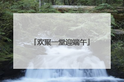 欢聚一堂迎端午