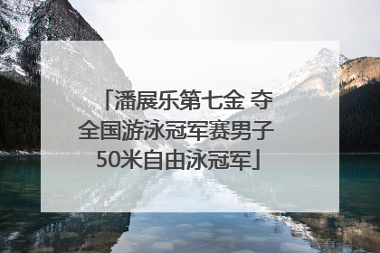 潘展乐第七金 夺全国游泳冠军赛男子50米自由泳冠军