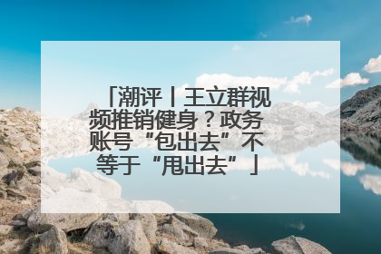 潮评丨王立群视频推销健身？政务账号“包出去”不等于“甩出去”