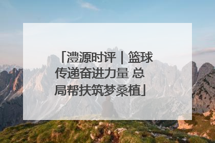 澧源时评｜篮球传递奋进力量 总局帮扶筑梦桑植