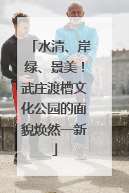 水清、岸绿、景美！武庄渡槽文化公园的面貌焕然一新