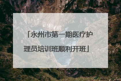 永州市第一期医疗护理员培训班顺利开班