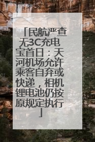 民航严查无3C充电宝首日：天河机场允许乘客自弃或快递，相机锂电池仍按原规定执行