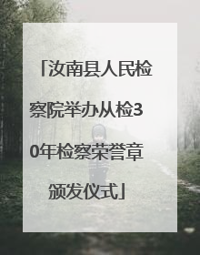 汝南县人民检察院举办从检30年检察荣誉章颁发仪式