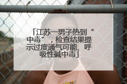 江苏一男子热到“中毒”，检查结果提示过度通气可能、呼吸性碱中毒