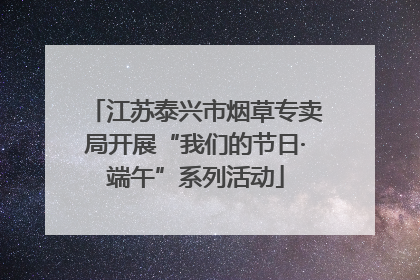 江苏泰兴市烟草专卖局开展“我们的节日·端午”系列活动