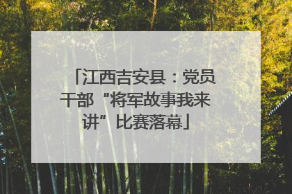 江西吉安县：党员干部“将军故事我来讲”比赛落幕