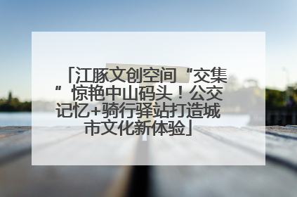 江豚文创空间“交集”惊艳中山码头！公交记忆+骑行驿站打造城市文化新体验