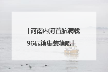 河南内河首航满载96标箱集装箱船