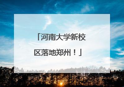 河南大学新校区落地郑州！