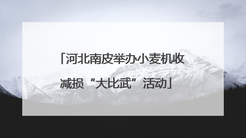 河北南皮举办小麦机收减损“大比武”活动
