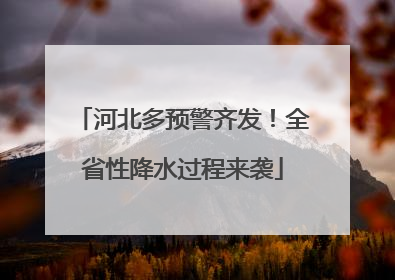 河北多预警齐发！全省性降水过程来袭