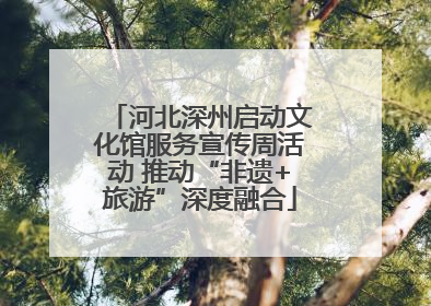 河北深州启动文化馆服务宣传周活动 推动“非遗+旅游”深度融合