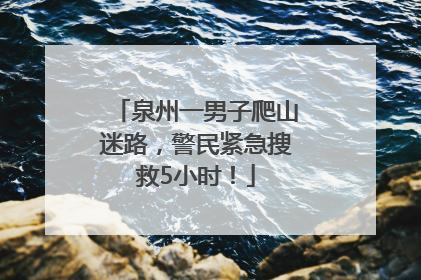 泉州一男子爬山迷路，警民紧急搜救5小时！
