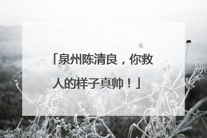泉州陈清良，你救人的样子真帅！