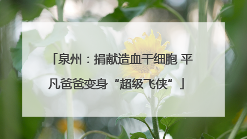 泉州：捐献造血干细胞 平凡爸爸变身“超级飞侠”