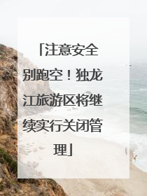注意安全 别跑空！独龙江旅游区将继续实行关闭管理